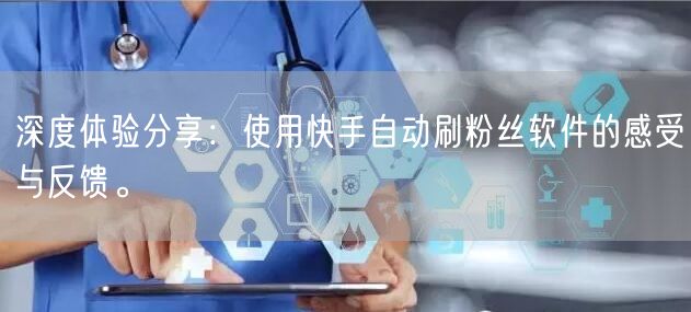 深度体验分享：使用快手自动刷粉丝软件的感受与反馈。