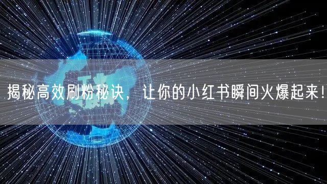 揭秘高效刷粉秘诀，让你的小红书瞬间火爆起来！