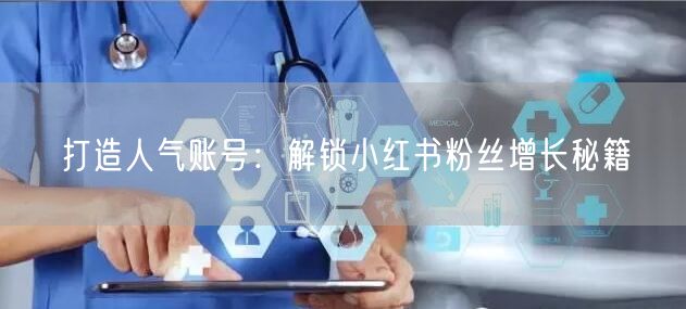 打造人气账号：解锁小红书粉丝增长秘籍