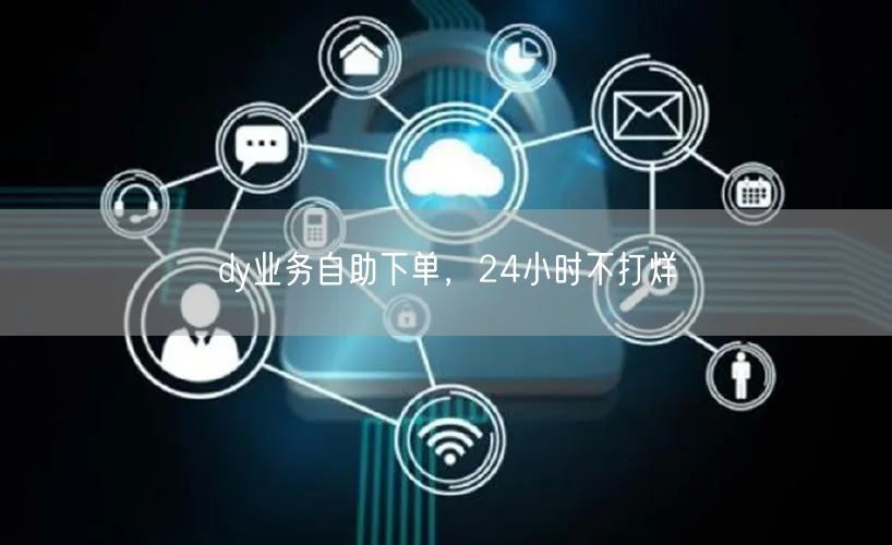 dy业务自助下单，24小时不打烊