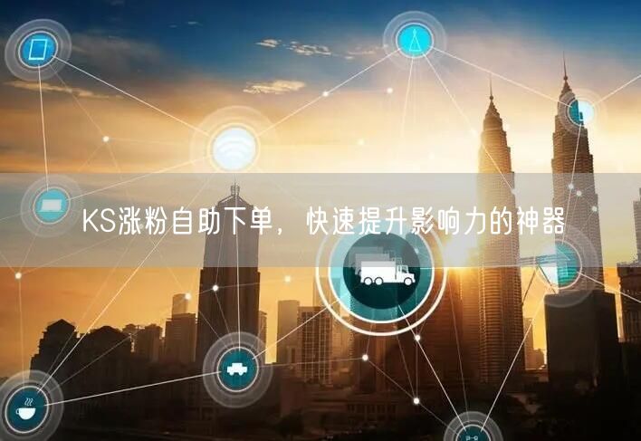 KS涨粉自助下单，快速提升影响力的神器