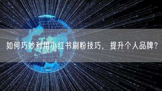 如何巧妙利用小红书刷粉技巧，提升个人品牌？