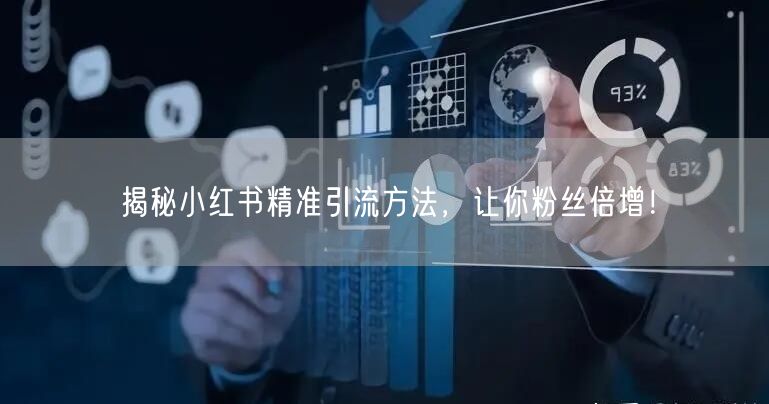 揭秘小红书精准引流方法，让你粉丝倍增！