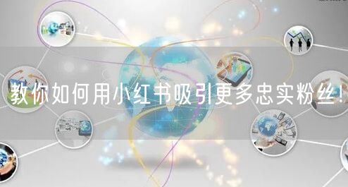 教你如何用小红书吸引更多忠实粉丝！