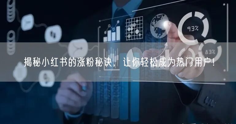 揭秘小红书的涨粉秘诀，让你轻松成为热门用户！