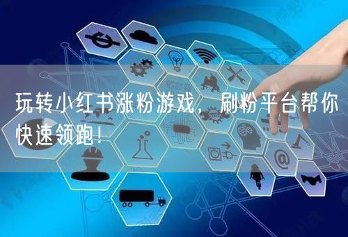 玩转小红书涨粉游戏，刷粉平台帮你快速领跑！