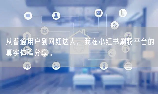 从普通用户到网红达人，我在小红书刷粉平台的真实体验分享。