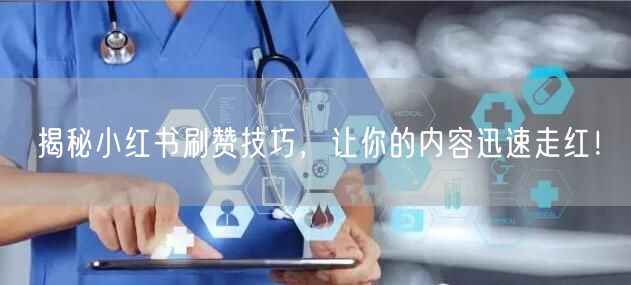 揭秘小红书刷赞技巧，让你的内容迅速走红！