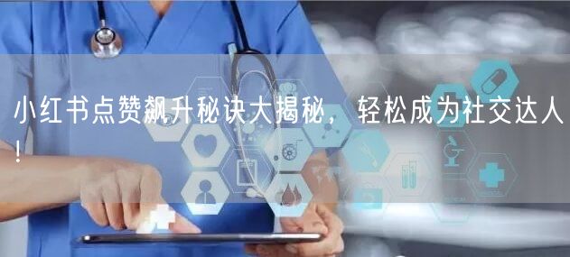 小红书点赞飙升秘诀大揭秘，轻松成为社交达人！