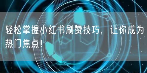 轻松掌握小红书刷赞技巧，让你成为热门焦点！