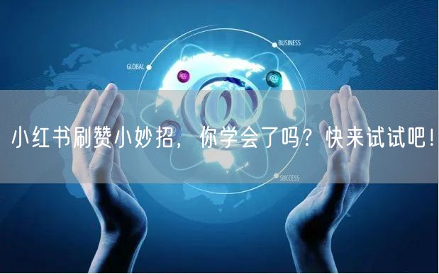 小红书刷赞小妙招，你学会了吗？快来试试吧！