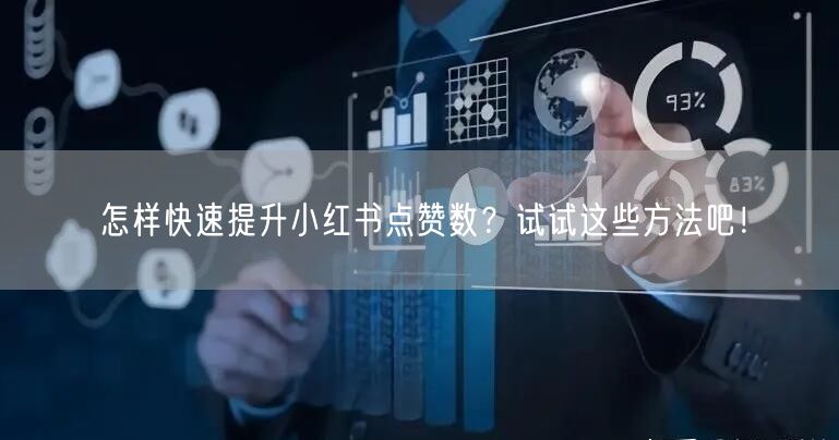 怎样快速提升小红书点赞数？试试这些方法吧！