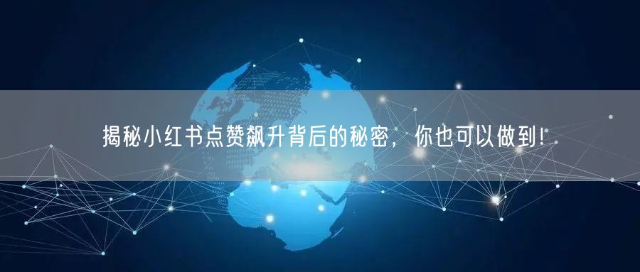 揭秘小红书点赞飙升背后的秘密，你也可以做到！