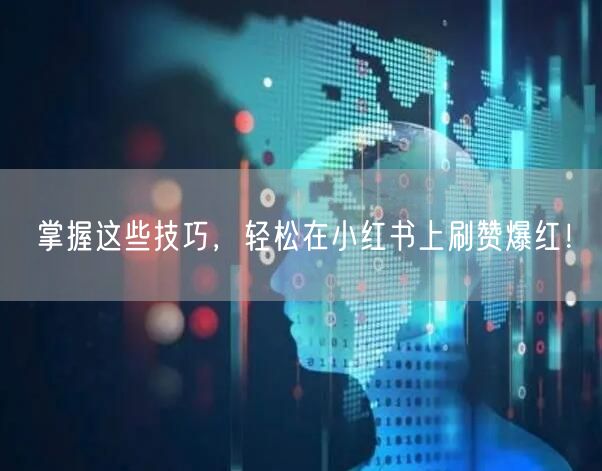 掌握这些技巧，轻松在小红书上刷赞爆红！