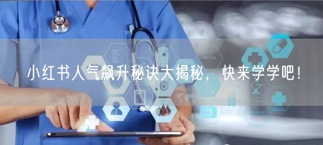小红书人气飙升秘诀大揭秘，快来学学吧！