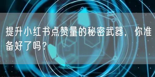 提升小红书点赞量的秘密武器，你准备好了吗？
