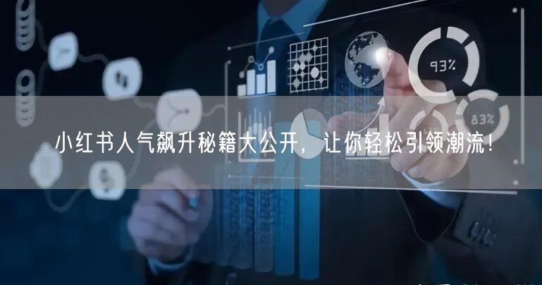 小红书人气飙升秘籍大公开，让你轻松引领潮流！