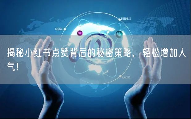 揭秘小红书点赞背后的秘密策略，轻松增加人气！