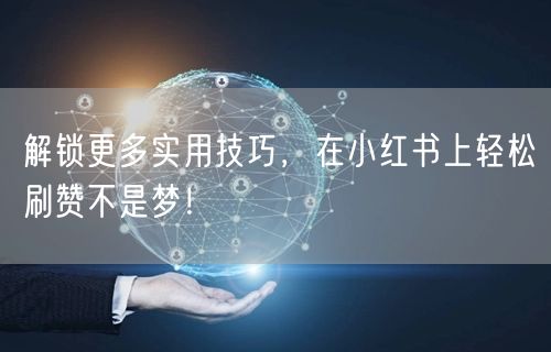 解锁更多实用技巧，在小红书上轻松刷赞不是梦！