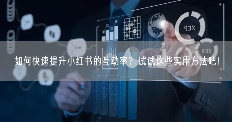 如何快速提升小红书的互动率？试试这些实用方法吧！