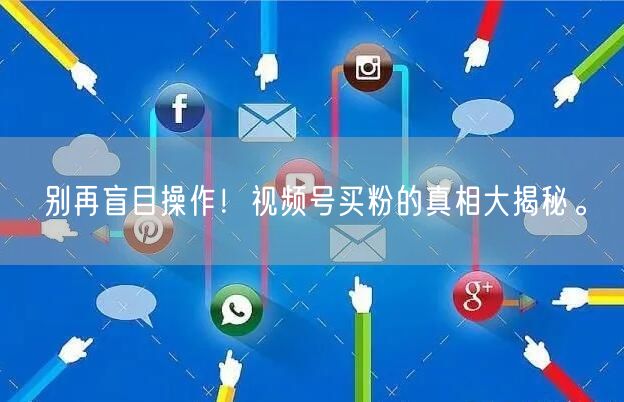 别再盲目操作！视频号买粉的真相大揭秘。