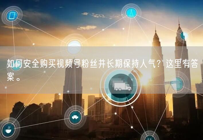 如何安全购买视频号粉丝并长期保持人气？这里有答案。