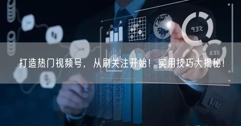打造热门视频号，从刷关注开始！实用技巧大揭秘！