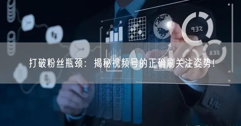 打破粉丝瓶颈：揭秘视频号的正确刷关注姿势！