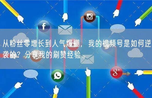 从粉丝零增长到人气爆棚，我的视频号是如何逆袭的？分享我的刷赞经验。