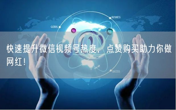 快速提升微信视频号热度，点赞购买助力你做网红！