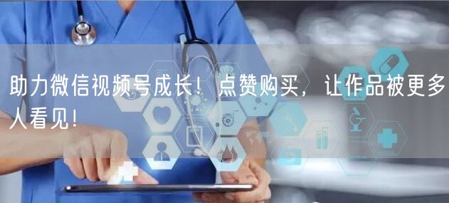 助力微信视频号成长！点赞购买，让作品被更多人看见！