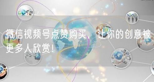 微信视频号点赞购买，让你的创意被更多人欣赏！