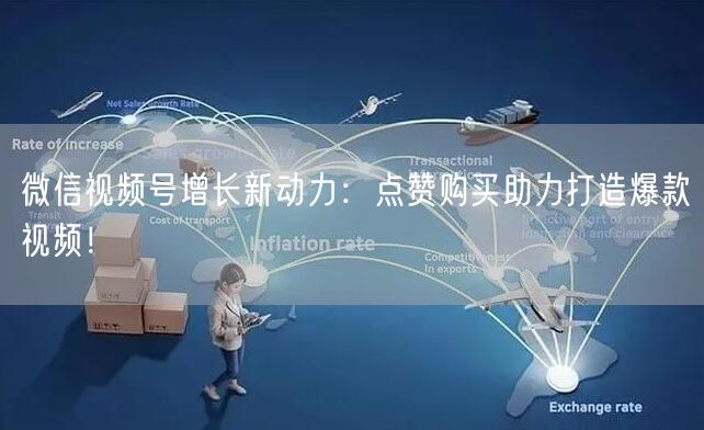 微信视频号增长新动力：点赞购买助力打造爆款视频！