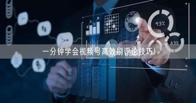一分钟学会视频号高效刷评论技巧！