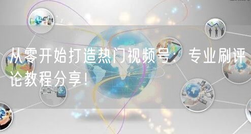 从零开始打造热门视频号：专业刷评论教程分享！