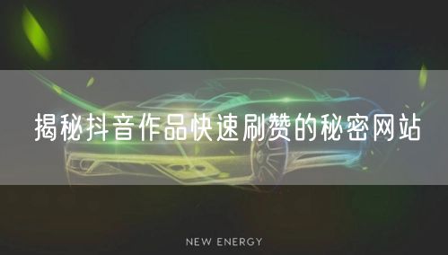 揭秘抖音作品快速刷赞的秘密网站
