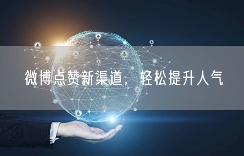微博点赞新渠道，轻松提升人气