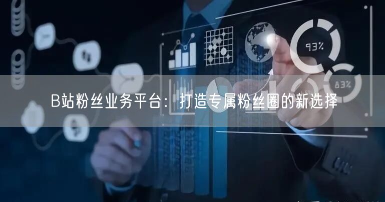 B站粉丝业务平台：打造专属粉丝圈的新选择