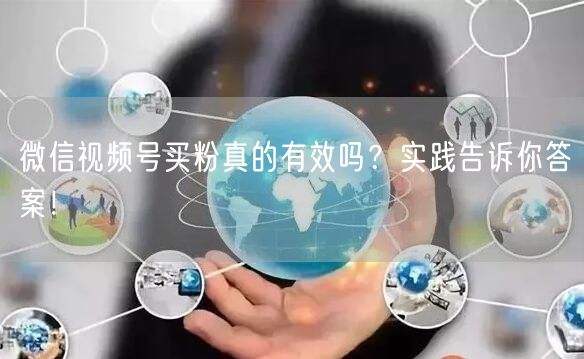 微信视频号买粉真的有效吗？实践告诉你答案！