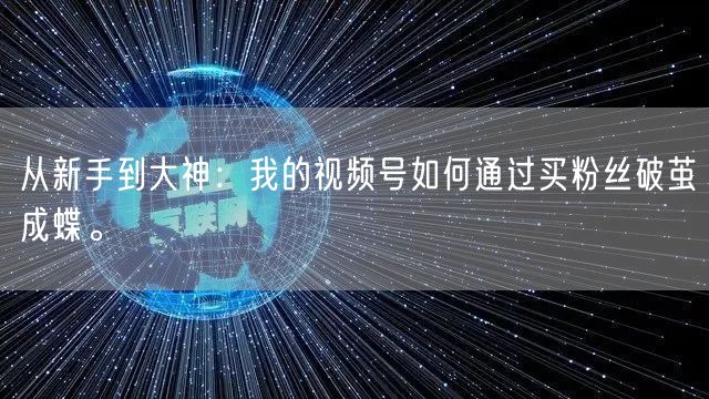 从新手到大神：我的视频号如何通过买粉丝破茧成蝶。