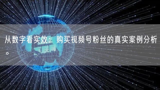 从数字看实效：购买视频号粉丝的真实案例分析。