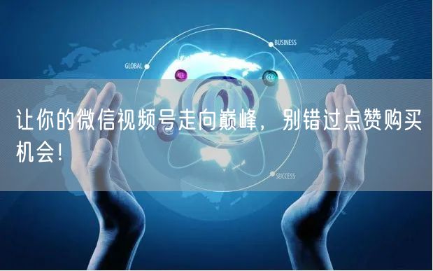 让你的微信视频号走向巅峰，别错过点赞购买机会！