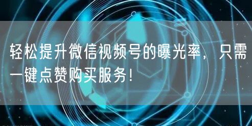 轻松提升微信视频号的曝光率，只需一键点赞购买服务！