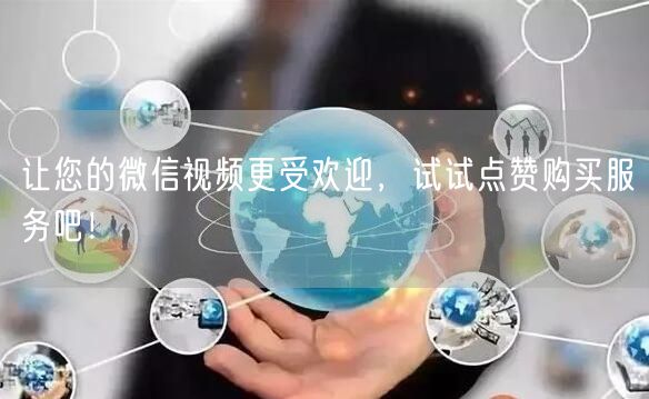 让您的微信视频更受欢迎，试试点赞购买服务吧！