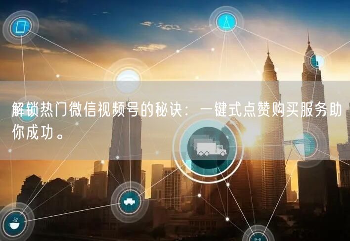 解锁热门微信视频号的秘诀：一键式点赞购买服务助你成功。