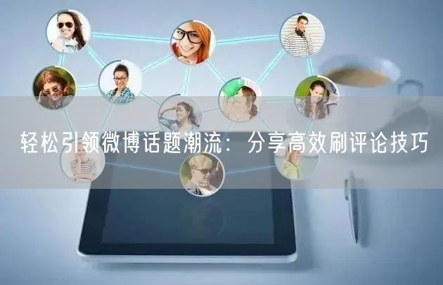 轻松引领微博话题潮流：分享高效刷评论技巧
